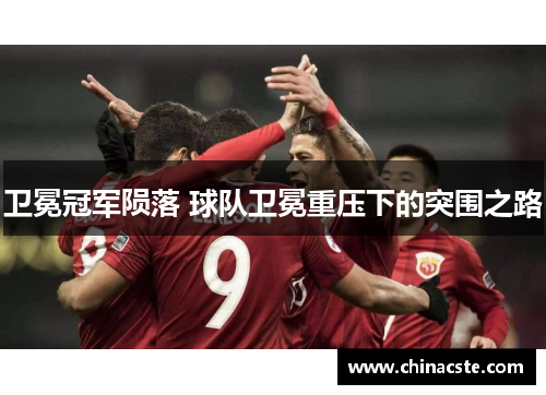 卫冕冠军陨落 球队卫冕重压下的突围之路