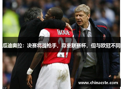 瓜迪奥拉：决赛将战枪手，尊重联赛杯，但与欧冠不同
